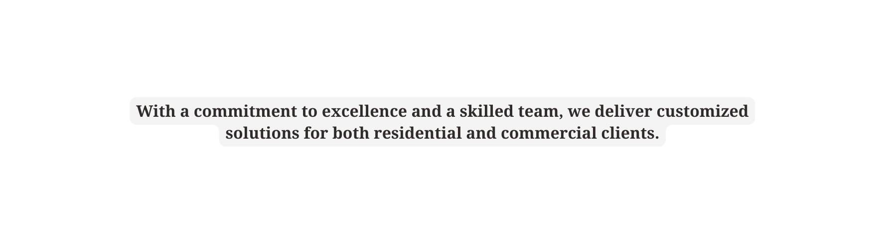 With a commitment to excellence and a skilled team we deliver customized solutions for both residential and commercial clients